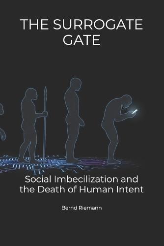 The Surrogate Gate: Social Imbecilization and the Death of Human Intent