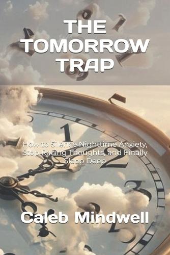 The Tomorrow Trap: How to Silence Nighttime Anxiety, Stop Racing Thoughts, and Finally Sleep Deep