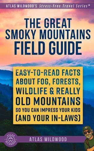 The Great Smoky Mountains Field Guide: Easy-to-Read Facts About Fog, Forests, Wildlife & Really Old Mountains - So You Can Impress Your Kids (and Your In-Laws)