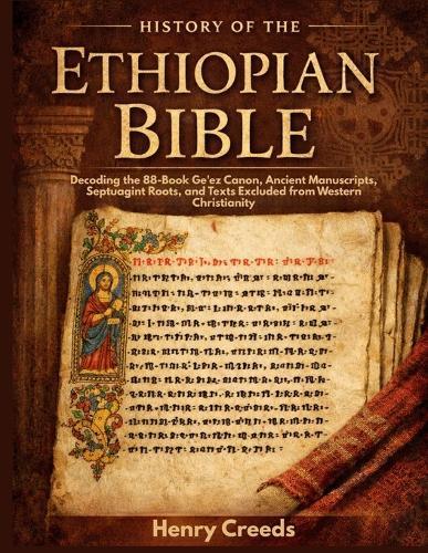 History of The Ethiopian Bible: Decoding the 88-Book Ge'ez Canon, Ancient Manuscripts, Septuagint Roots, and Texts Excluded from Western Christianity