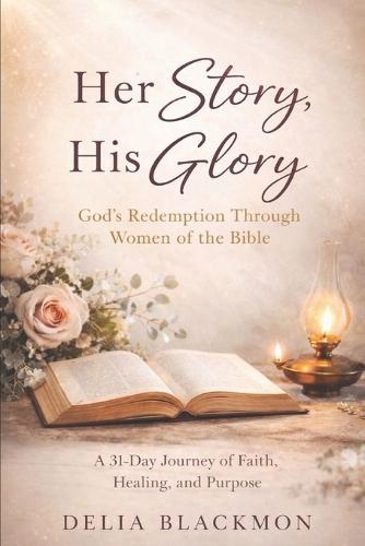 Her Story, His Glory: God's Redemption Through Women of the Bible: A 31-Day Journey of Faith, Healing, and Purpose
