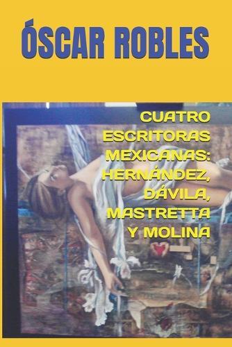 Cuatro Escritoras Mexicanas: Hernández, Dávila, Mastretta Y Molina