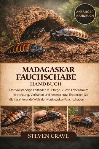 Madagaskar-Fauchschabe Handbuch: Der vollständige Leitfaden zu Pflege, Zucht, Lebensraumeinrichtung, Verhalten und Artenschutz: Entdecken Sie die faszinierende Welt der Madagaskar-Fauchschaben