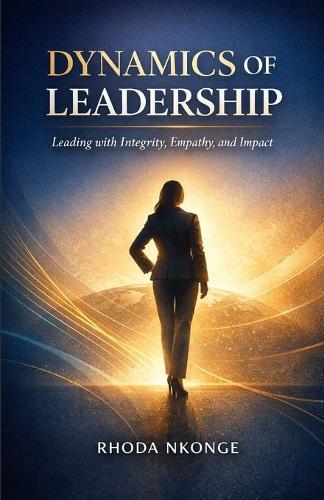 Dynamics Of Leadership: Leading with Integrity, Empathy, and Impact