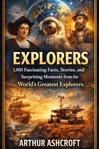 Explorers: 1,001 Fascinating Facts, Stories, and Surprising Moments from the World's Greatest Explorers
