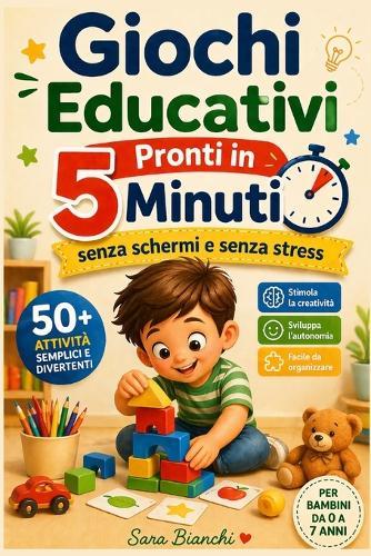 Giochi Educativi Pronti in 5 Minuti: Attività semplici e divertenti per bambini da 0 a 7 anni senza schermi e senza stress