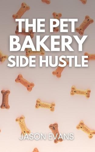 The Pet Bakery Side Hustle: From Kitchen to Canine Cash: Build a $1,000/Month Dog Treat Business From Home - Using Just 3 Products