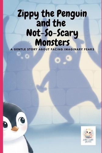 Zippy the Penguin and the Not-So-Scary Monsters: A gentle story about facing imaginary fears