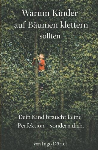 Warum Kinder auf Bäumen klettern sollten: Dein Kind braucht keine Perfektion - sondern dich.