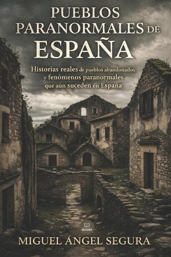 Pueblos paranormales de España: Historias reales de pueblos abandonados y fenómenos paranormales que aún suceden en España