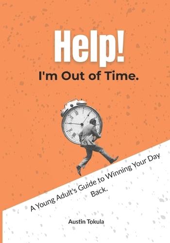 Help! I'm Out of Time: A Young Adult's Guide to Winning Your Day Back