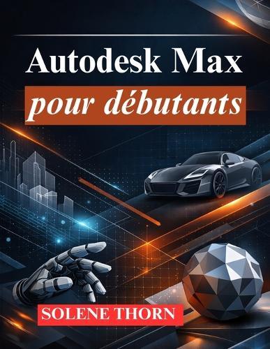 Autodesk Max pour débutants: Maîtriser la modélisation, l'animation et le rendu 3D