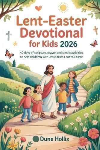 Lent-Easter Devotional for Kids 2026: 40 Days of Scripture, Prayer, and Simple Activities to Help Children Walk with Jesus from Lent to Easter