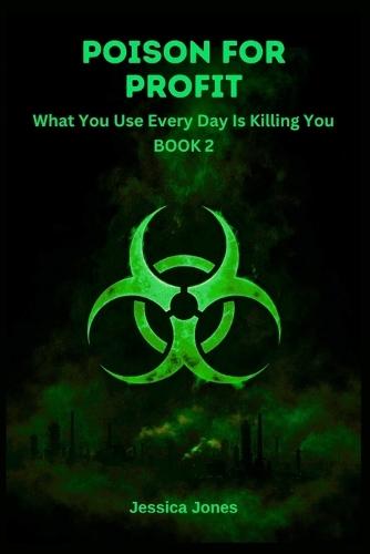 Poison For Profit Book 2: What You Use Every Day Is Killing You