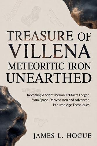 Treasure of Villena Meteoritic Iron Unearthed: Revealing Ancient Iberian Artifacts Forged from Space-Derived Iron and Advanced Pre-Iron Age Techniques