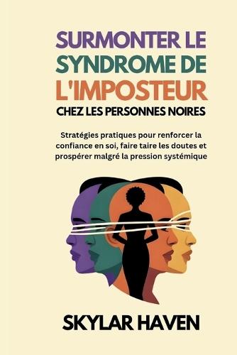 Surmonter le syndrome de l'imposteur chez les personnes noires: Stratégies pratiques pour renforcer la confiance en soi, faire taire les doutes et prospérer malgré la pression systémique