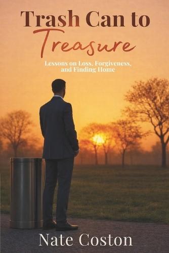 Trash Can to Treasure: Lessons on Loss, Forgiveness, and Finding Home