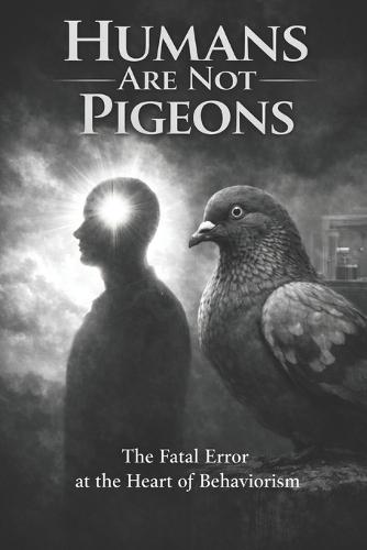 Humans Are Not Pigeons: Conditioning creates behavior. Coherence creates a self.