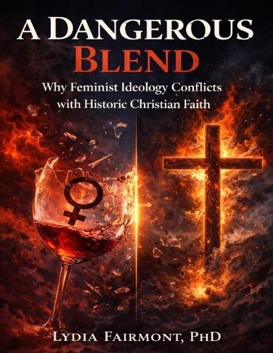A Dangerous Blend: Why Feminist Ideology Conflicts with Historic Christian Faith