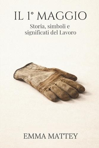 IL 1° MAGGIO - Storia, simboli e significati del Lavoro: La Festa dei Lavoratori tra storia, cultura e tradizione