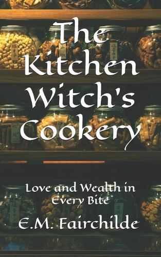 The Kitchen Witch's Cookery: Love and Wealth in Every Bite