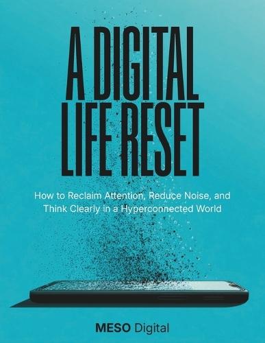 A Digital Life Rest: How to Reclaim Attention, Reduce Noise, and Think Clearly in a Hyperconnected World