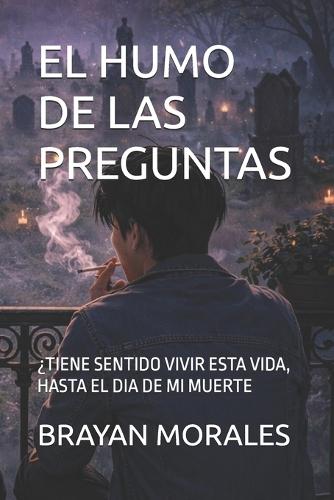El Humo de Las Preguntas: ¿Tiene Sentido Vivir Esta Vida, Hasta El Dia de Mi Muerte
