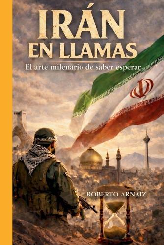 Irán En Llamas: El arte milenario de saber esperar