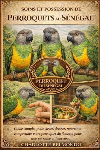 Soins Et Possession de Perroquets Au Sénégal: Guide complet pour élever, dresser, nourrir et comprendre votre perroquet du Sénégal pour une vie saine et heureuse