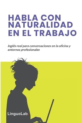 Habla Con Naturalidad En El Trabajo: Inglés real para conversaciones en la oficina y entornos profesionales