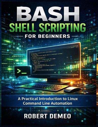 Bash Shell Scripting for Beginners: A Practical Introduction to Linux Command Line Automation.
