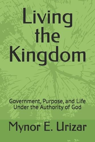 Living the Kingdom: Government, Purpose, and Life Under the Authority of God