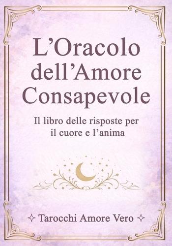 L'Oracolo dell'Amore Consapevole: Il libro delle risposte per il cuore e l'anima