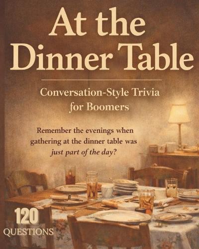 At the Dinner Table: Conversational Styled Trivia For Boomers 120 QUESTIONS