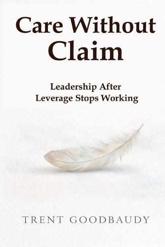Care Without Claim: Leadership After Leverage Stops Working