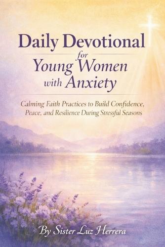 Daily Devotional for Young Women with Anxiety: Calming Faith Practices to Build Confidence, Peace, and Resilience During Stressful Seasons