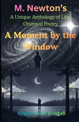 A Moment by the Window: A Unique Anthology of Life-Oriented Poetry: A Journey Through Nostalgia, Society, and Cosmic Stillness