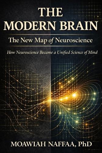 The Modern Brain: The New Map of Neuroscience How Neuroscience Became a Unified Science of Mind