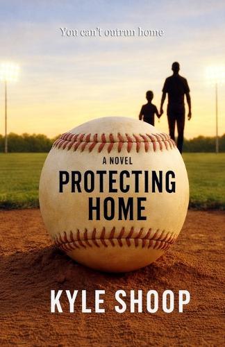 Protecting Home: A Father-Son Baseball Coming-of-Age Novel