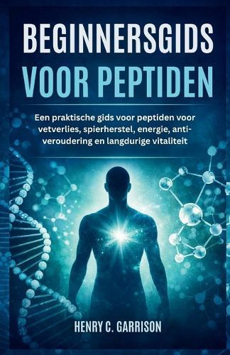 Beginnersgids Voor Peptiden: Een praktische gids voor peptiden voor vetverlies, spierherstel, energie, anti-veroudering en langdurige vitaliteit