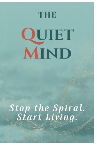 The Quiet Mind: Stop the Spiral. Start Living.