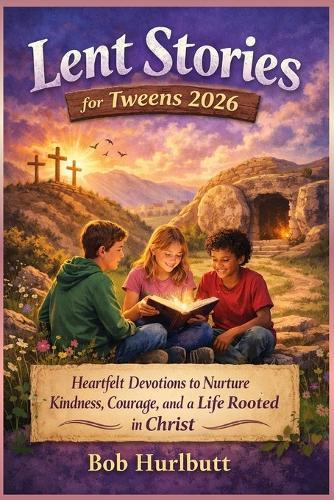 Lent Stories for Tweens 2026: Heartfelt Devotions to Nurture Kindness, Courage, and a Life Rooted in Christ
