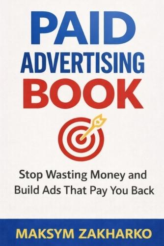 Paid Advertising Book: Stop Wasting Money and Build Ads That Pay You Back