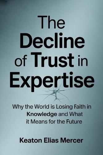 The Decline of Trust in Expertise: Why the World is Losing Faith in Knowledge and What It Means for the Future