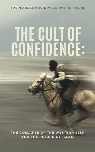 The Cult of Confidence: The Collapse of the Western Self and the Return of Islam