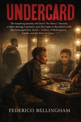 Undercard: The Inspiring Journey of Cheryl ""No Mercy"" Stewart, a Fallen Boxing Champion and Her Fight to Reconnect with Her Estranged Son, Keith - A Story of Redemption, Family, and the Price of Glory.