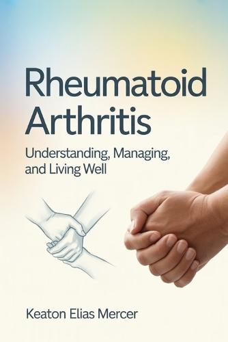 Rheumatoid Arthritis: Understanding, Managing, and Living Well