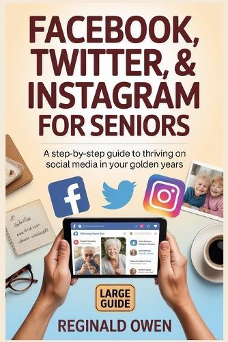 Facebook, Twitter,&instagram for Seniors: A Step-by-Step Guide to Thriving on Social Media in Your Golden Years