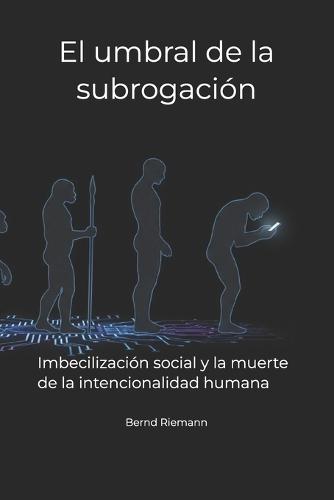 El umbral de la subrogación: Imbecilización social y la muerte de la intencionalidad humana