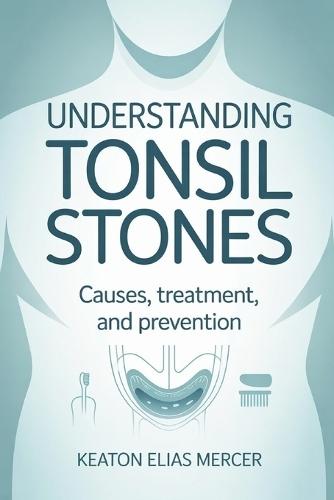 Understanding Tonsil Stones: Causes, Treatment, and Prevention
